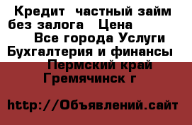 Кредит, частный займ без залога › Цена ­ 3 000 000 - Все города Услуги » Бухгалтерия и финансы   . Пермский край,Гремячинск г.